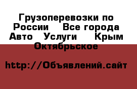 Грузоперевозки по России  - Все города Авто » Услуги   . Крым,Октябрьское